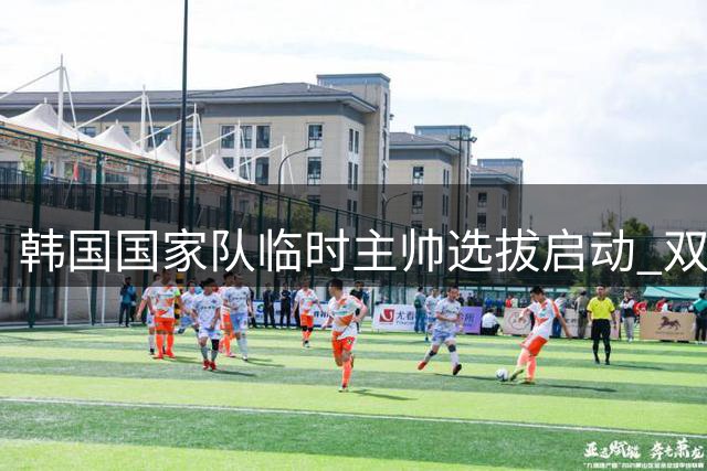 韩国国家队临时主帅选拔启动 双冠教头波耶特意外落选